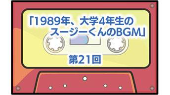 第21回「1989年、大学4年生のスージーくんのBGM」 | ザ・カセット