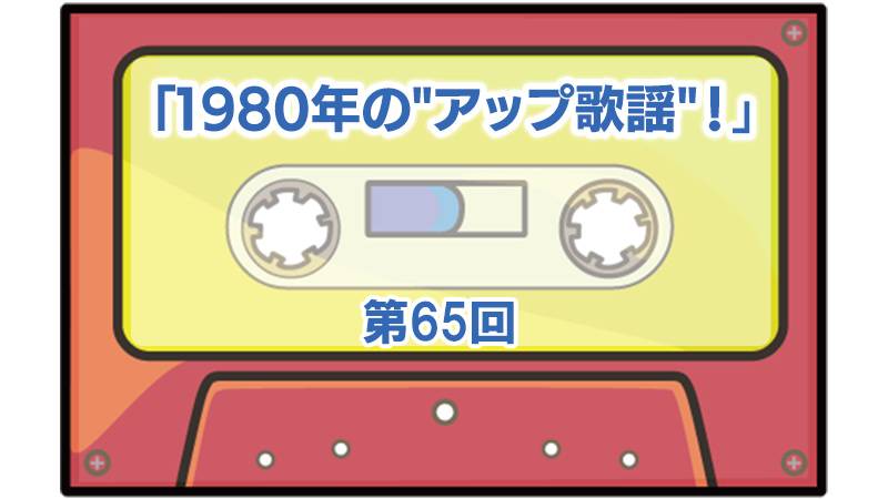 第65回ボーナス・トラック：「1980年の”アップ歌謡”！」 | ザ