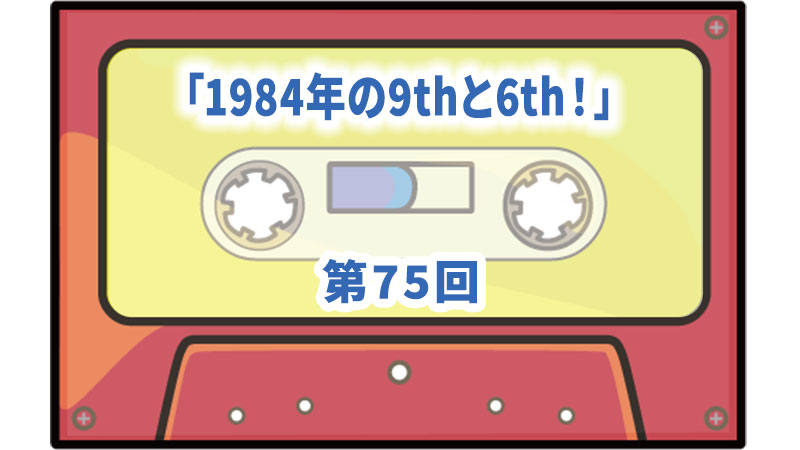 第75回ボーナス・トラック:「1984年の9thと6th!」 | ザ・カセット 第75回ボーナス・トラック:「1984年の9thと6th!」 | ザ・カセット
