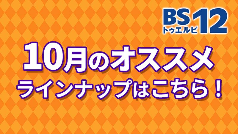 BS12 トゥエルビ10月のオススメ番組はこちら！！ | BS無料放送